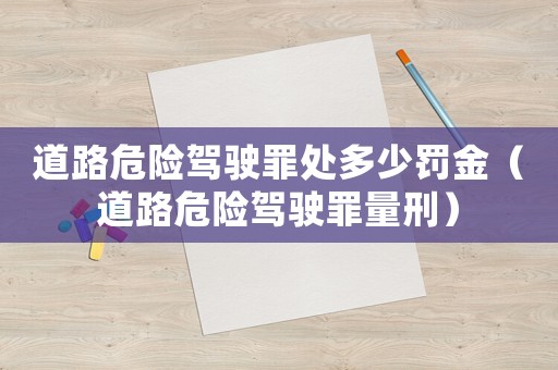 道路危險駕駛罪處多少罰金（道路危險駕駛罪量刑）