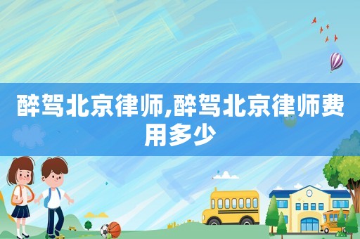 醉駕北京律師,醉駕北京律師費用多少