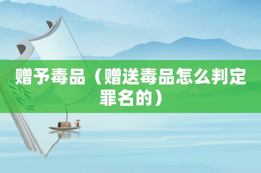 贈予毒品（贈送毒品怎么判定罪名的）