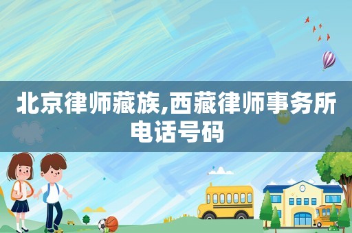 北京律師藏族,西藏律師事務(wù)所電話號碼