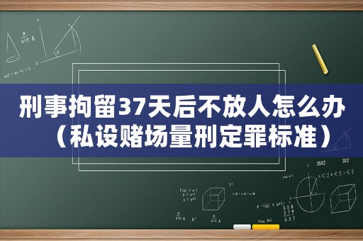 刑事拘留37天后不放人怎么辦（私設賭場量刑定罪標準）