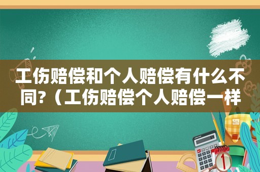 工傷賠償和個人賠償有什么不同?（工傷賠償個人賠償一樣嗎）