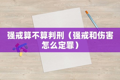 強(qiáng)戒算不算判刑（強(qiáng)戒和傷害怎么定罪）