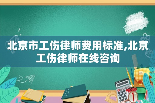 北京市工傷律師費(fèi)用標(biāo)準(zhǔn),北京工傷律師在線咨詢