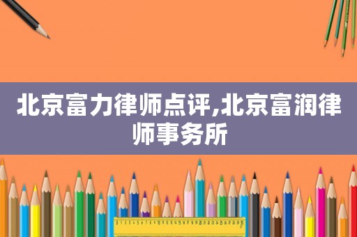 北京富力律師點評,北京富潤律師事務所