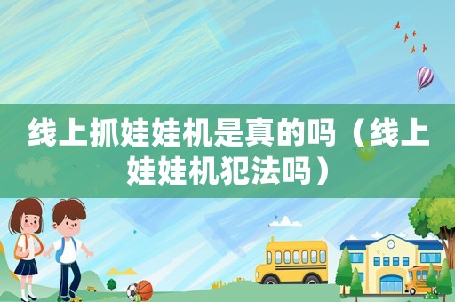 線上抓娃娃機是真的嗎（線上娃娃機犯法嗎）