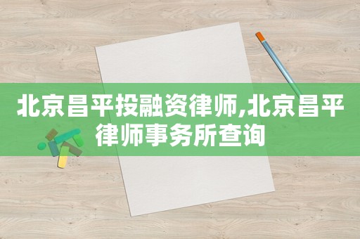 北京昌平投融資律師,北京昌平律師事務所查詢
