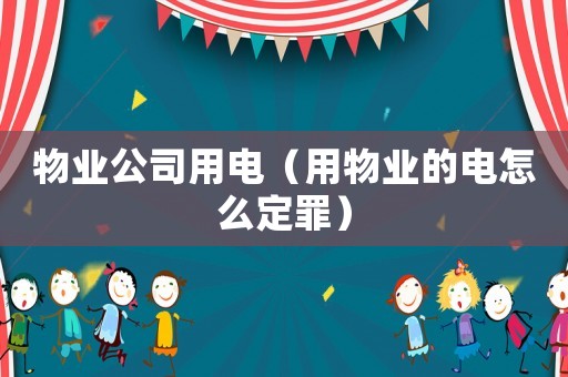 物業公司用電（用物業的電怎么定罪）