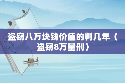 盜竊八萬塊錢價值的判幾年（盜竊8萬量刑）