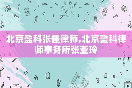 北京盈科張佳律師,北京盈科律師事務所張亞玲