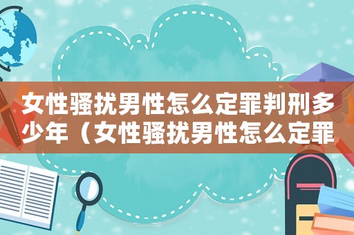 女性騷擾男性怎么定罪判刑多少年（女性騷擾男性怎么定罪判刑）