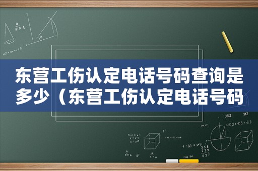 東營工傷認定電話號碼查詢是多少（東營工傷認定電話號碼查詢）