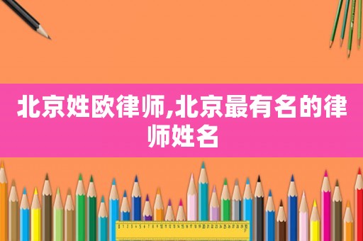 北京姓歐律師,北京最有名的律師姓名