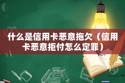 什么是信用卡惡意拖欠（信用卡惡意拒付怎么定罪）
