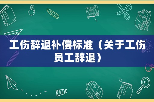 工傷辭退補償標準（關于工傷員工辭退）