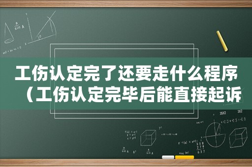 工傷認(rèn)定完了還要走什么程序（工傷認(rèn)定完畢后能直接起訴嗎）