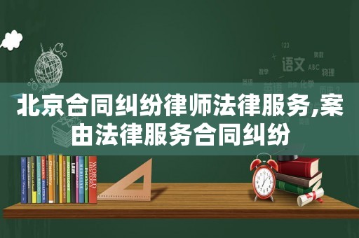 北京合同糾紛律師法律服務,案由法律服務合同糾紛