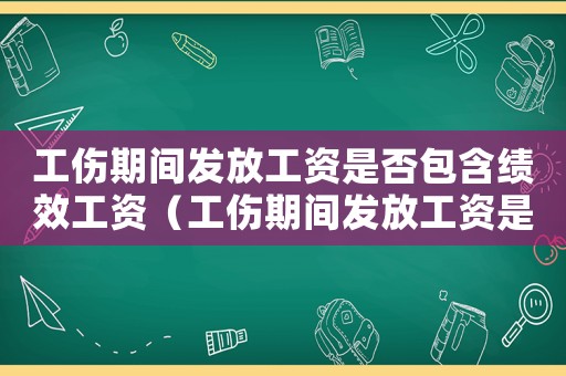 工傷期間發放工資是否包含績效工資（工傷期間發放工資是否包含績效）