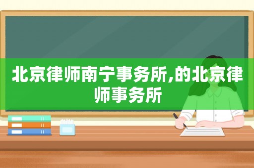 北京律師南寧事務所,的北京律師事務所