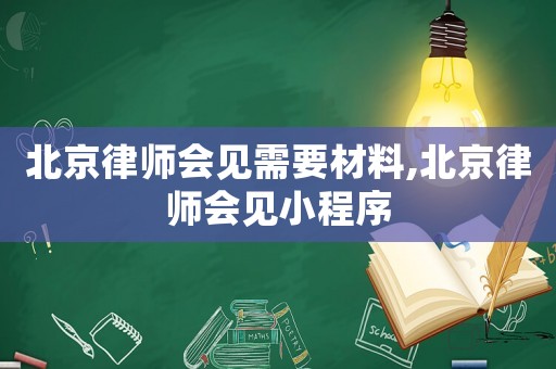 北京律師會見需要材料,北京律師會見小程序