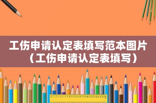 工傷申請認定表填寫范本圖片（工傷申請認定表填寫）