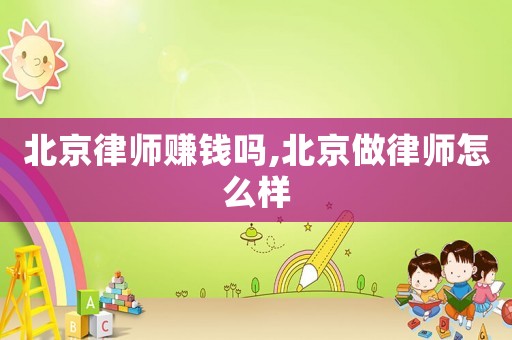 北京律師賺錢嗎,北京做律師怎么樣