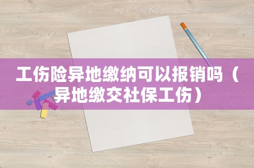工傷險異地繳納可以報銷嗎（異地繳交社保工傷）