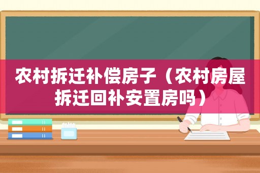 農村拆遷補償房子（農村房屋拆遷回補安置房嗎）