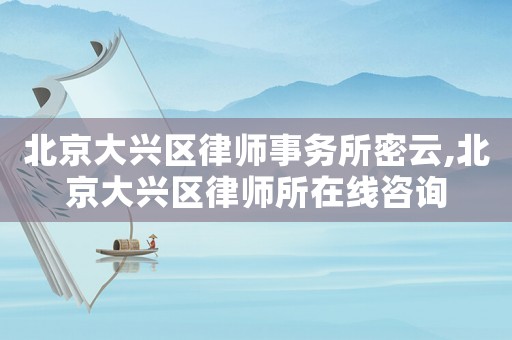 北京大興區律師事務所密云,北京大興區律師所在線咨詢