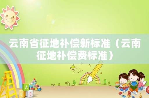 云南省征地補償新標準（云南征地補償費標準）
