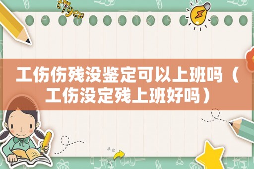 工傷傷殘沒鑒定可以上班嗎（工傷沒定殘上班好嗎）