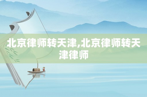 北京律師轉天津,北京律師轉天津律師