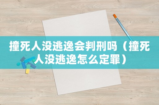撞死人沒逃逸會判刑嗎（撞死人沒逃逸怎么定罪）