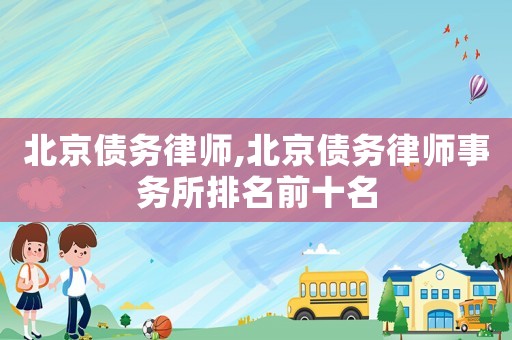 北京債務律師,北京債務律師事務所排名前十名