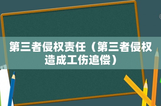 第三者侵權(quán)責(zé)任（第三者侵權(quán)造成工傷追償）