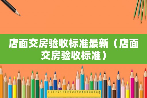 店面交房驗收標準最新（店面交房驗收標準）