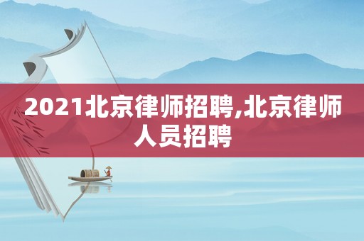 2021北京律師招聘,北京律師人員招聘