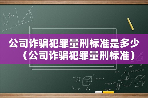 公司詐騙犯罪量刑標準是多少（公司詐騙犯罪量刑標準）