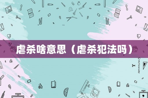 虐殺啥意思（虐殺犯法嗎）