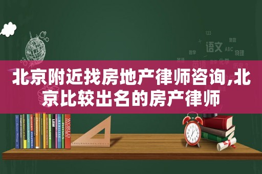 北京附近找房地產律師咨詢,北京比較出名的房產律師