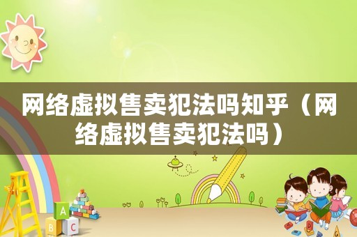 網絡虛擬售賣犯法嗎知乎（網絡虛擬售賣犯法嗎）