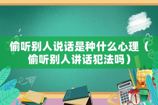 偷聽別人說話是種什么心理（偷聽別人講話犯法嗎）
