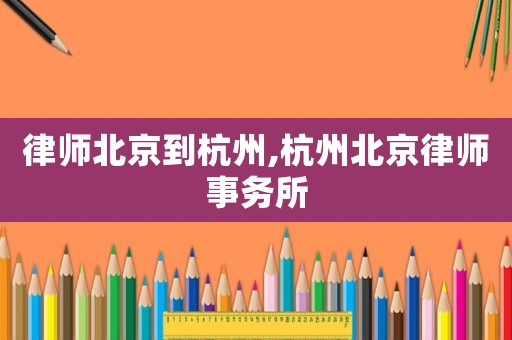 律師北京到杭州,杭州北京律師事務所