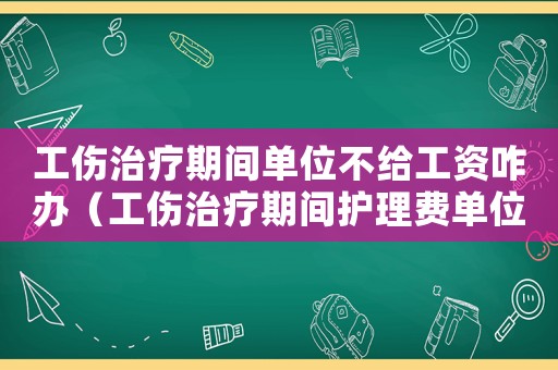 工傷治療期間單位不給工資咋辦（工傷治療期間護理費單位）