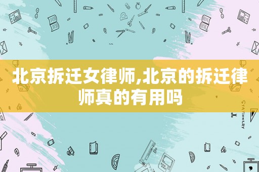 北京拆遷女律師,北京的拆遷律師真的有用嗎