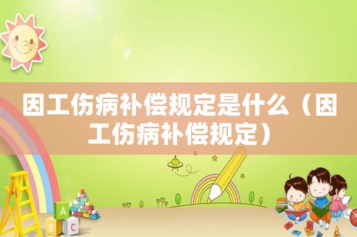 因工傷病補償規定是什么（因工傷病補償規定）