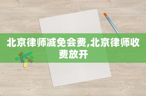 北京律師減免會(huì)費(fèi),北京律師收費(fèi)放開(kāi)