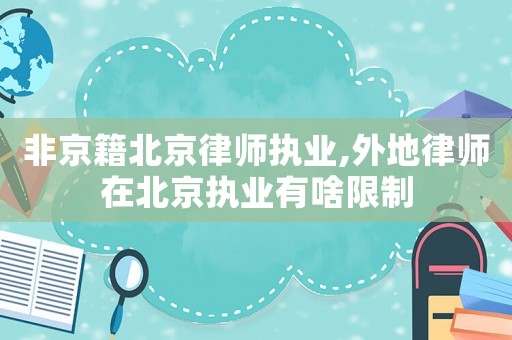 非京籍北京律師執(zhí)業(yè),外地律師在北京執(zhí)業(yè)有啥限制