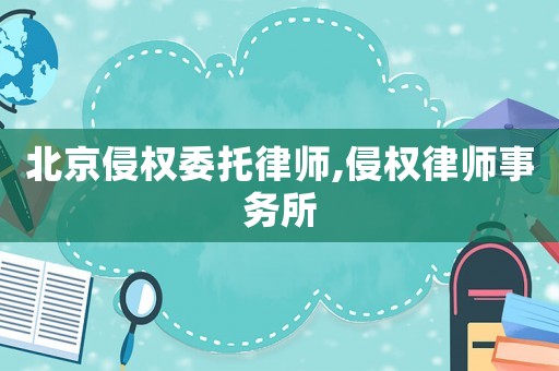 北京侵權委托律師,侵權律師事務所