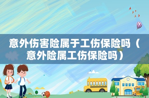 意外傷害險屬于工傷保險嗎（意外險屬工傷保險嗎）